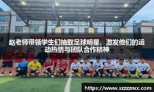 赵老师带领学生们抽取足球明星，激发他们的运动热情与团队合作精神